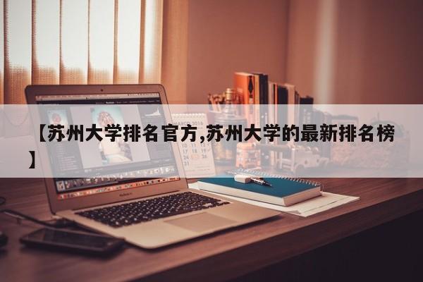 【苏州大学排名官方,苏州大学的最新排名榜】