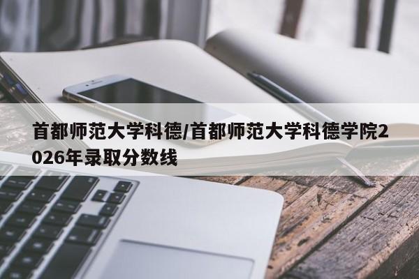 首都师范大学科德/首都师范大学科德学院2026年录取分数线