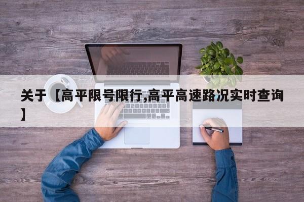 关于【高平限号限行,高平高速路况实时查询】