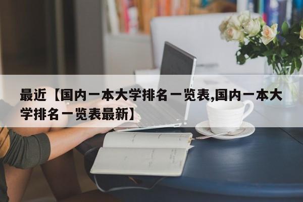 最近【国内一本大学排名一览表,国内一本大学排名一览表最新】
