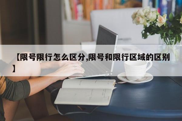 【限号限行怎么区分,限号和限行区域的区别】