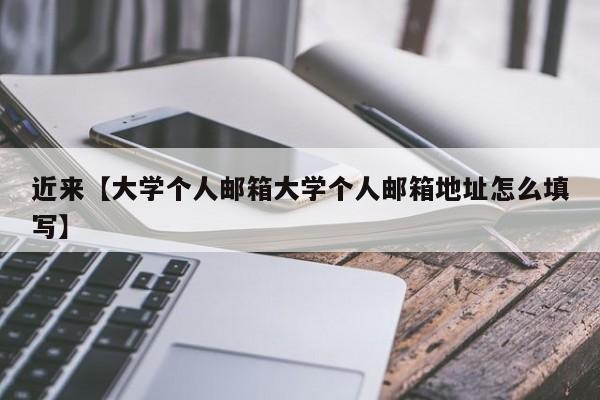 近来【大学个人邮箱大学个人邮箱地址怎么填写】