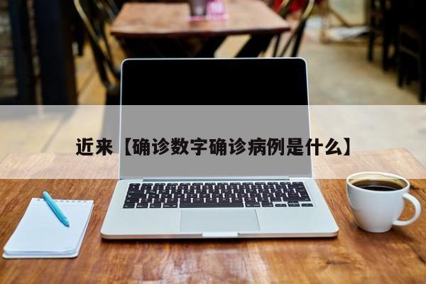 近来【确诊数字确诊病例是什么】