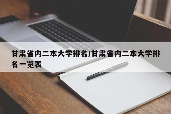 甘肃省内二本大学排名/甘肃省内二本大学排名一览表