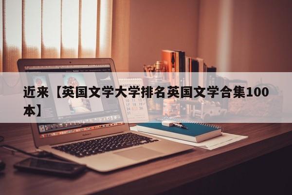 近来【英国文学大学排名英国文学合集100本】