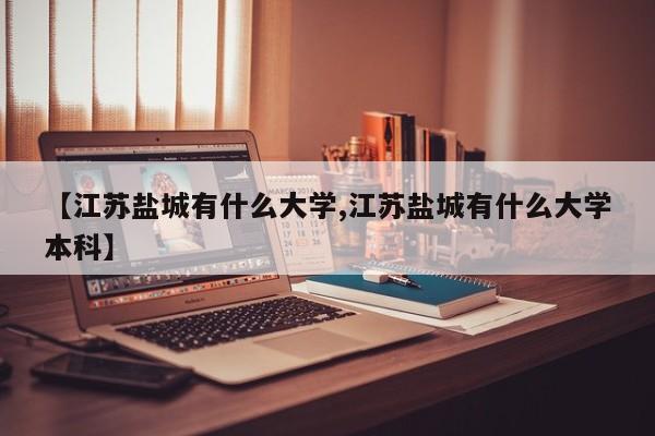 【江苏盐城有什么大学,江苏盐城有什么大学本科】