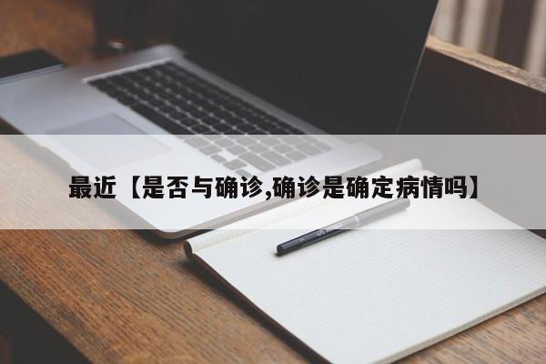 最近【是否与确诊,确诊是确定病情吗】