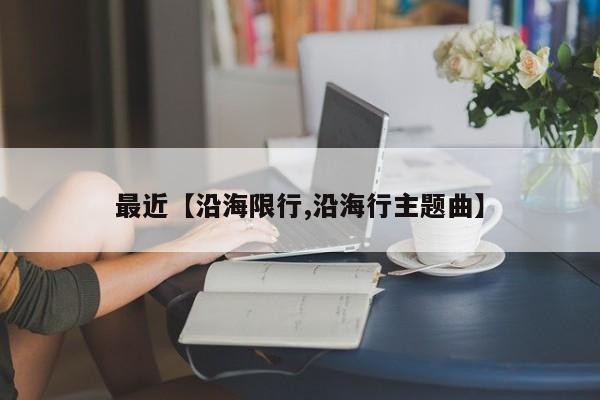 最近【沿海限行,沿海行主题曲】