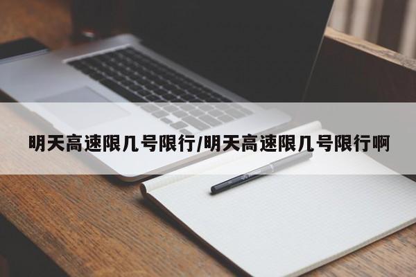 明天高速限几号限行/明天高速限几号限行啊
