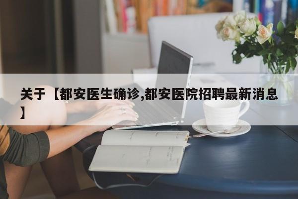关于【都安医生确诊,都安医院招聘最新消息】