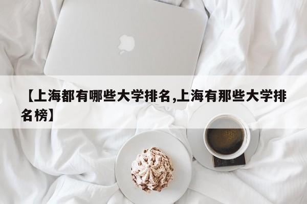 【上海都有哪些大学排名,上海有那些大学排名榜】