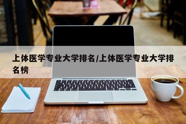 上体医学专业大学排名/上体医学专业大学排名榜