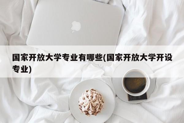 国家开放大学专业有哪些(国家开放大学开设专业)