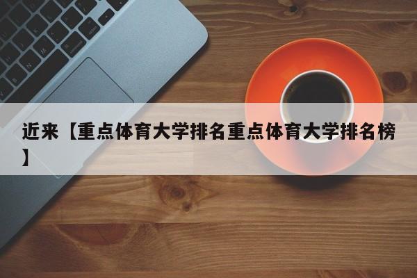 近来【重点体育大学排名重点体育大学排名榜】