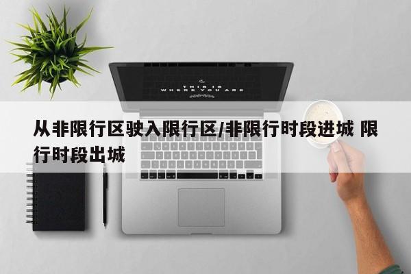 从非限行区驶入限行区/非限行时段进城 限行时段出城