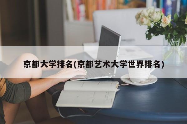 京都大学排名(京都艺术大学世界排名)