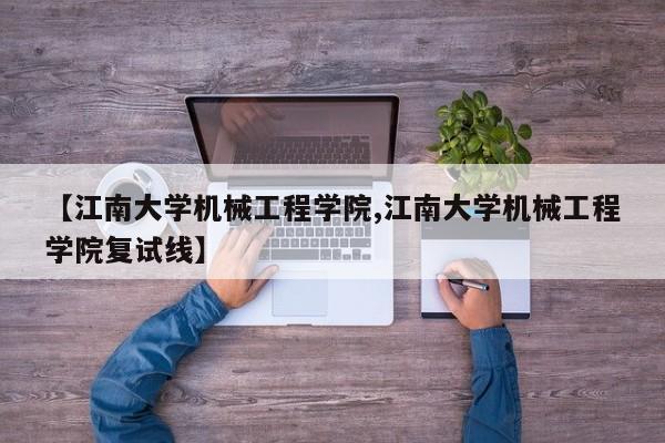 【江南大学机械工程学院,江南大学机械工程学院复试线】