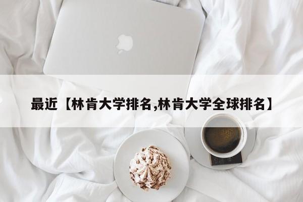最近【林肯大学排名,林肯大学全球排名】