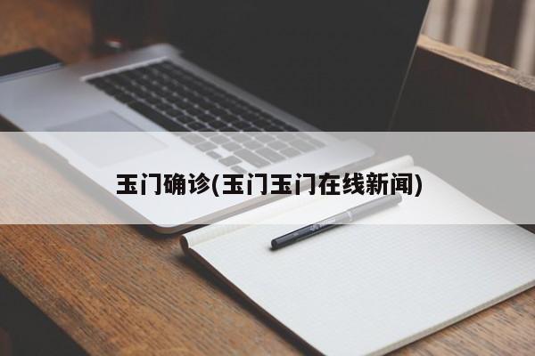 玉门确诊(玉门玉门在线新闻)