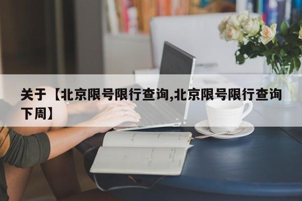 关于【北京限号限行查询,北京限号限行查询下周】