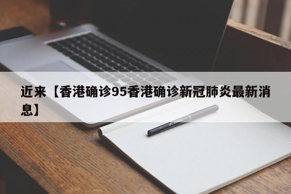 近来【香港确诊95香港确诊新冠肺炎最新消息】