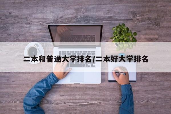 二本和普通大学排名/二本好大学排名