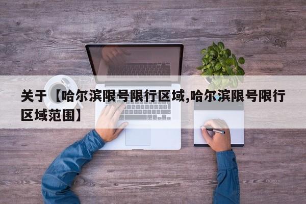 关于【哈尔滨限号限行区域,哈尔滨限号限行区域范围】