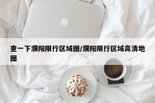 查一下濮阳限行区域图/濮阳限行区域高清地图