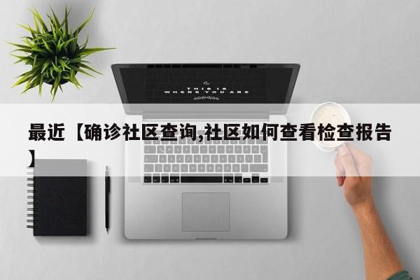 最近【确诊社区查询,社区如何查看检查报告】