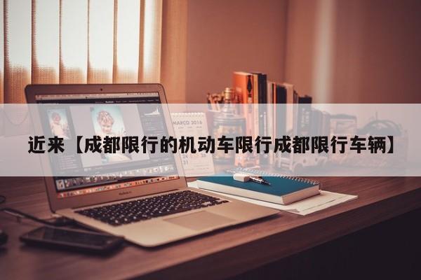 近来【成都限行的机动车限行成都限行车辆】