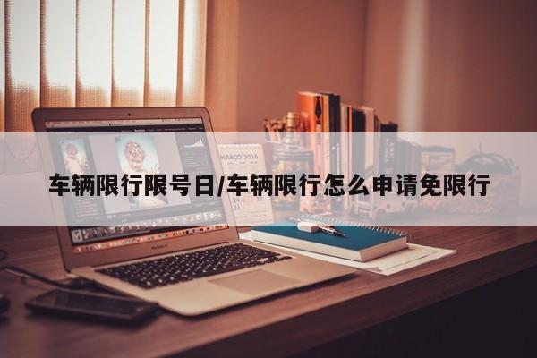 车辆限行限号日/车辆限行怎么申请免限行