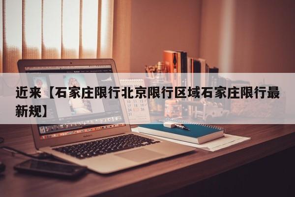 近来【石家庄限行北京限行区域石家庄限行最新规】
