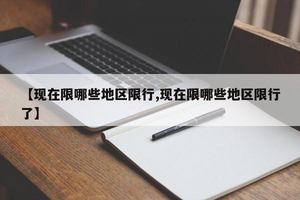 【现在限哪些地区限行,现在限哪些地区限行了】