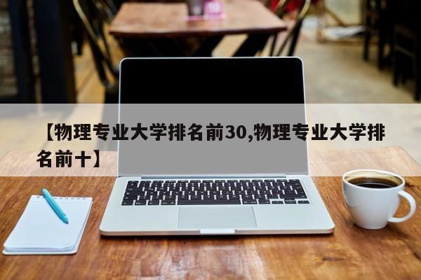 【物理专业大学排名前30,物理专业大学排名前十】