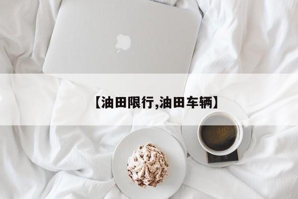【油田限行,油田车辆】