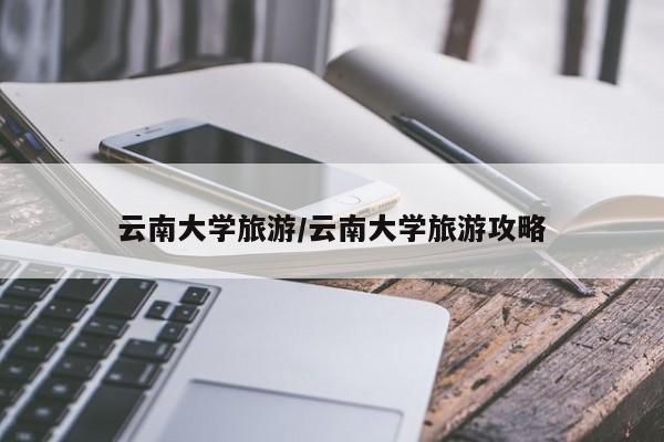 云南大学旅游/云南大学旅游攻略