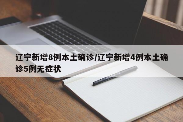辽宁新增8例本土确诊/辽宁新增4例本土确诊5例无症状
