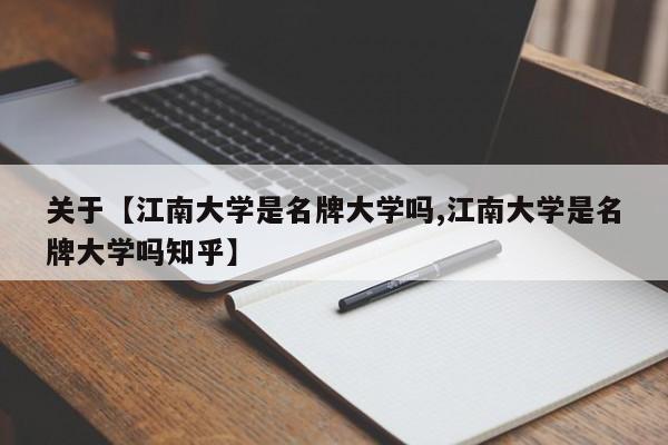 关于【江南大学是名牌大学吗,江南大学是名牌大学吗知乎】