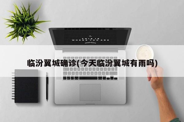 临汾翼城确诊(今天临汾翼城有雨吗)