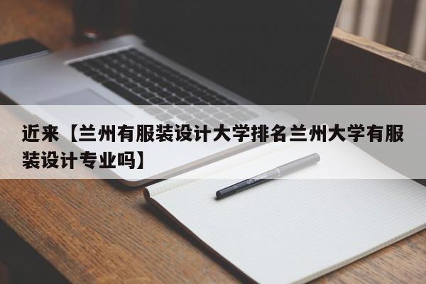 近来【兰州有服装设计大学排名兰州大学有服装设计专业吗】