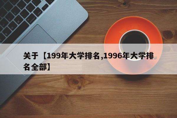 关于【199年大学排名,1996年大学排名全部】