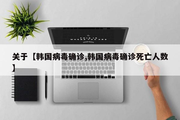 关于【韩国病毒确诊,韩国病毒确诊死亡人数】