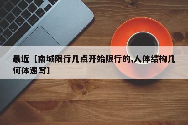 最近【南城限行几点开始限行的,人体结构几何体速写】