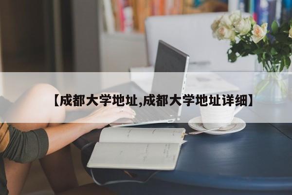 【成都大学地址,成都大学地址详细】