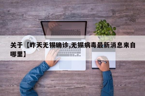 关于【昨天无锡确诊,无锡病毒最新消息来自哪里】