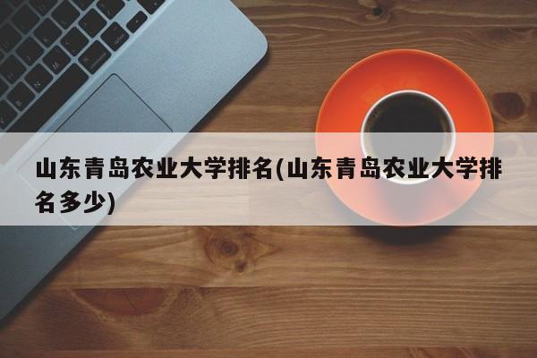 山东青岛农业大学排名(山东青岛农业大学排名多少)
