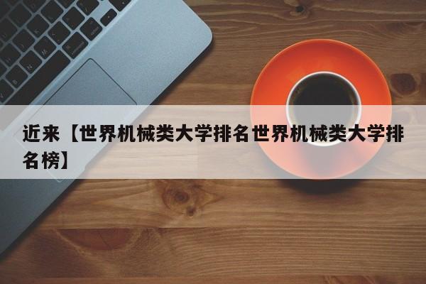 近来【世界机械类大学排名世界机械类大学排名榜】