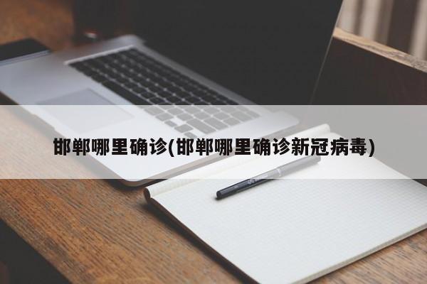 邯郸哪里确诊(邯郸哪里确诊新冠病毒)