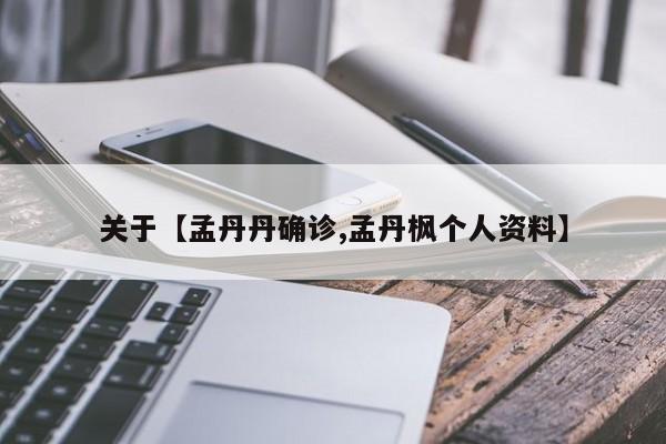 关于【孟丹丹确诊,孟丹枫个人资料】