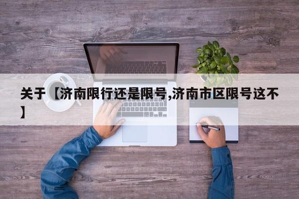 关于【济南限行还是限号,济南市区限号这不】